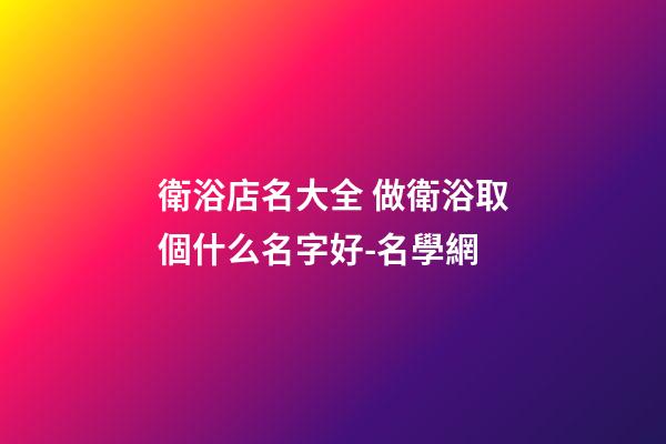 衛浴店名大全 做衛浴取個什么名字好-名學網